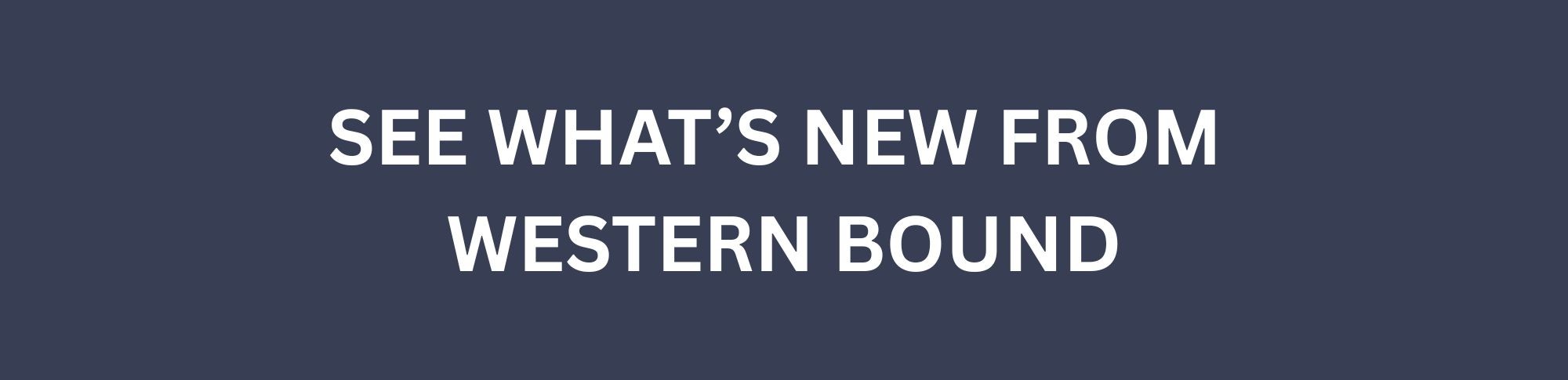 See What's New From Western Bound